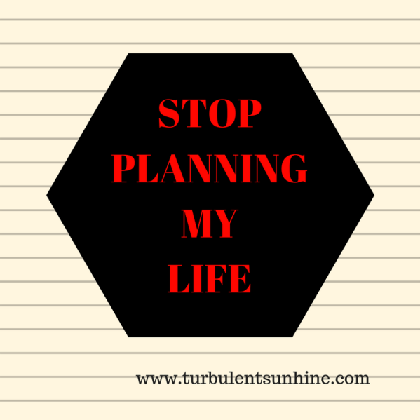 STOP PLANNING MY LIFE